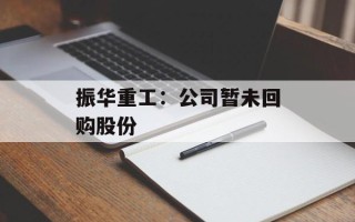 振华重工：公司暂未回购股份