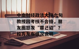 中南财经政法大学六旬教授因考核不合格，朋友圈怒发“罪己诏”？校方发布情况说明