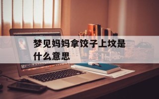 梦见妈妈拿饺子上坟是什么意思