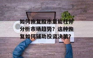 如何恢复股市量能柱并分析市场趋势？这种恢复如何辅助投资决策？