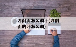 刀削面怎么调汁(刀削面的汁怎么调)