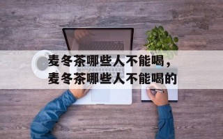 麦冬茶哪些人不能喝，麦冬茶哪些人不能喝的