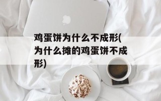 鸡蛋饼为什么不成形(为什么摊的鸡蛋饼不成形)