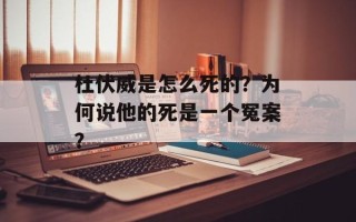 杜伏威是怎么死的？为何说他的死是一个冤案？