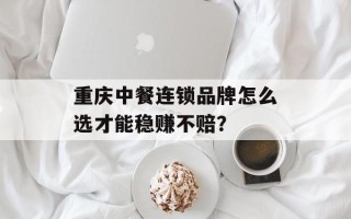 重庆中餐连锁品牌怎么选才能稳赚不赔？