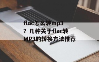 flac怎么转mp3？几种关于flac转MP3的转换方法推荐