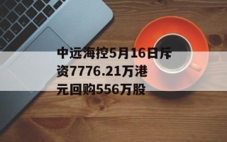 中远海控5月16日斥资7776.21万港元回购556万股