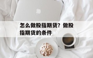 怎么做股指期货？做股指期货的条件
