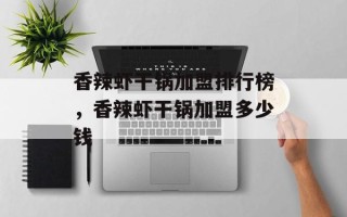香辣虾干锅加盟排行榜，香辣虾干锅加盟多少钱