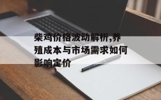 柴鸡价格波动解析,养殖成本与市场需求如何影响定价