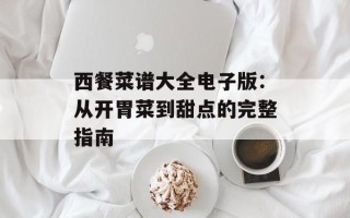 西餐菜谱大全电子版：从开胃菜到甜点的完整指南