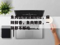 鱼肉这样做最好吃，麻辣鲜香，鱼肉嫩滑，一锅都不够吃