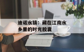 迪诺水镇：藏在江南水乡里的时光胶囊