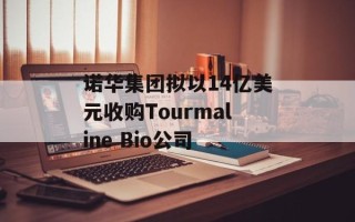 诺华集团拟以14亿美元收购Tourmaline Bio公司