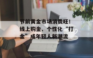 节前黄金市场消费旺！线上购金、个性化“打金”成年轻人新潮流
