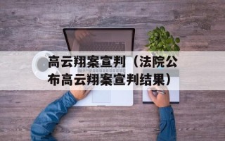 高云翔案宣判（法院公布高云翔案宣判结果）