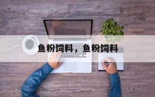 鱼粉饲料，鱼粉饲料