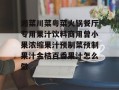 湘菜川菜粤菜火锅餐厅专用果汁饮料商用曾小果浓缩果汁预制菜预制果汁金桔百香果汁怎么做