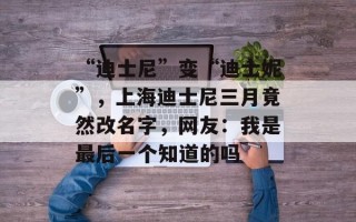 “迪士尼”变“迪士妮”，上海迪士尼三月竟然改名字，网友：我是最后一个知道的吗