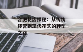 合肥花店探秘：从传统经营到现代花艺的转型之路
