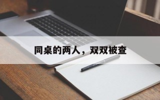 同桌的两人，双双被查
