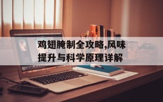鸡翅腌制全攻略,风味提升与科学原理详解