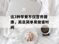 这3种早餐不仅营养健康，而且简单易做省时间