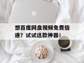 想百度网盘视频免费倍速？试试这款神器！