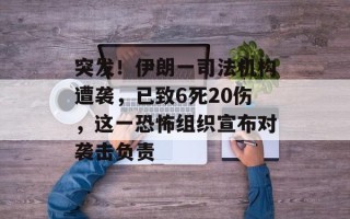 突发！伊朗一司法机构遭袭，已致6死20伤，这一恐怖组织宣布对袭击负责