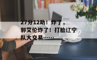 27分12助！炸了，郭艾伦炸了！打脸辽宁队大交易……