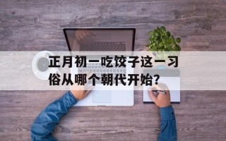 正月初一吃饺子这一习俗从哪个朝代开始？