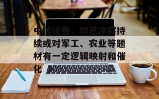 中信证券：印巴冲突持续或对军工、农业等题材有一定逻辑映射和催化
