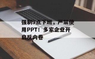 强制9点下班，严禁使用PPT！多家企业开启反内卷
