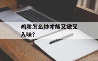 鸡胗怎么炒才能又嫩又入味？