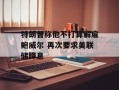 特朗普称他不打算解雇鲍威尔 再次要求美联储降息
