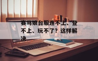 赛马娘台服连不上、登不上、玩不了？这样解决