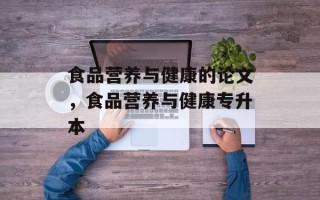 食品营养与健康的论文，食品营养与健康专升本