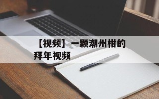 【视频】一颗潮州柑的拜年视频