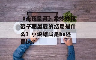《永夜星河》凌妙妙和慕子期最后的结局是什么？小说结局是he还是be？