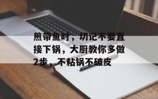 煎带鱼时，切记不要直接下锅，大厨教你多做2步，不粘锅不破皮