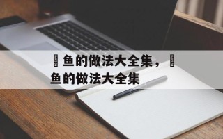鮸鱼的做法大全集，鮸鱼的做法大全集