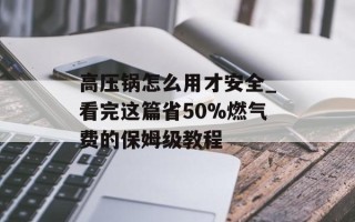 高压锅怎么用才安全_看完这篇省50%燃气费的保姆级教程