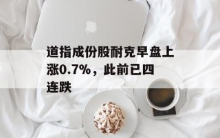 道指成份股耐克早盘上涨0.7%，此前已四连跌