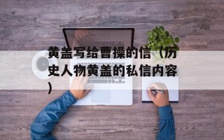 黄盖写给曹操的信（历史人物黄盖的私信内容）