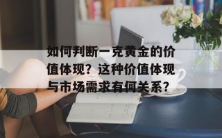 如何判断一克黄金的价值体现？这种价值体现与市场需求有何关系？