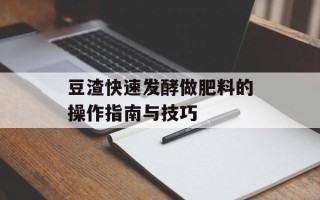 豆渣快速发酵做肥料的操作指南与技巧