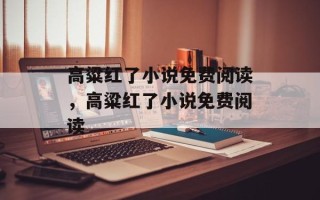 高粱红了小说免费阅读，高粱红了小说免费阅读