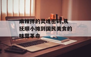 麻辣拌的灵魂密码,从抚顺小摊到国民美食的味觉革命