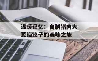温暖记忆：自制猪肉大葱馅饺子的美味之旅