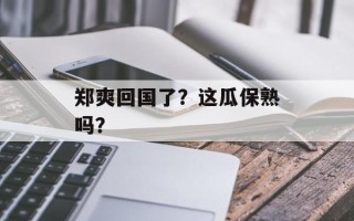 郑爽回国了？这瓜保熟吗？